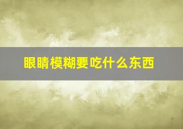 眼睛模糊要吃什么东西