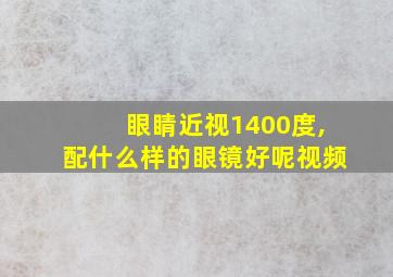 眼睛近视1400度,配什么样的眼镜好呢视频