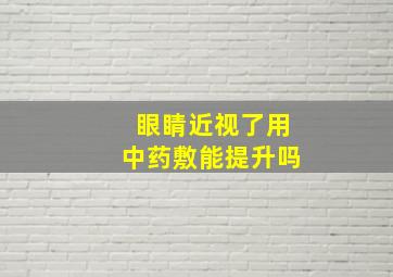 眼睛近视了用中药敷能提升吗