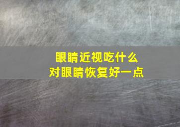 眼睛近视吃什么对眼睛恢复好一点