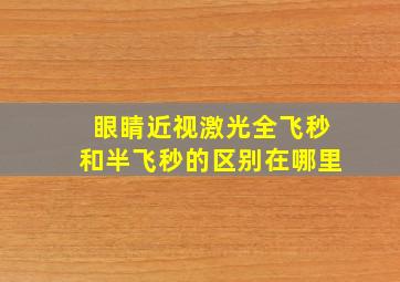 眼睛近视激光全飞秒和半飞秒的区别在哪里