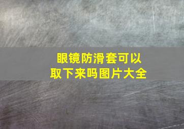 眼镜防滑套可以取下来吗图片大全