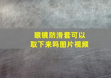 眼镜防滑套可以取下来吗图片视频