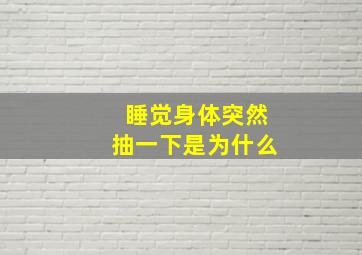 睡觉身体突然抽一下是为什么