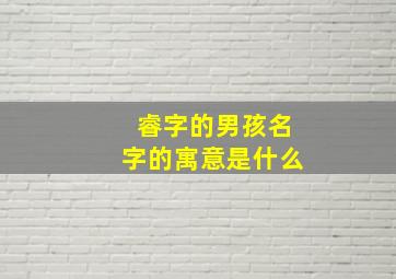 睿字的男孩名字的寓意是什么