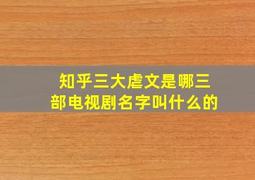 知乎三大虐文是哪三部电视剧名字叫什么的