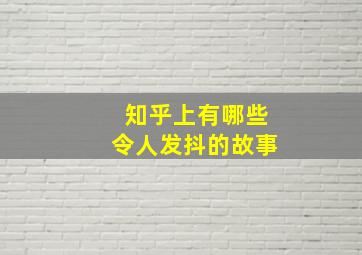 知乎上有哪些令人发抖的故事