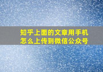 知乎上面的文章用手机怎么上传到微信公众号