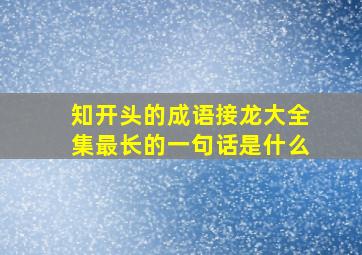 知开头的成语接龙大全集最长的一句话是什么