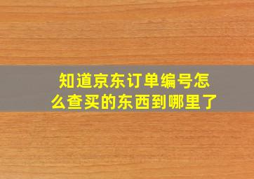 知道京东订单编号怎么查买的东西到哪里了