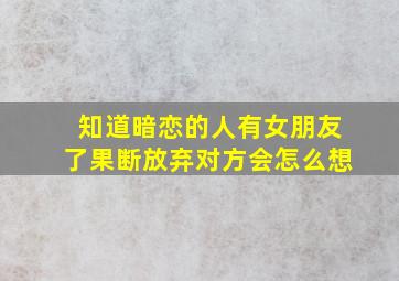 知道暗恋的人有女朋友了果断放弃对方会怎么想