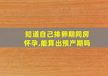 知道自己排卵期同房怀孕,能算出预产期吗