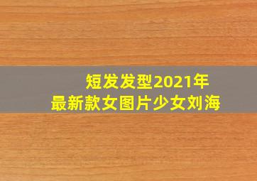 短发发型2021年最新款女图片少女刘海