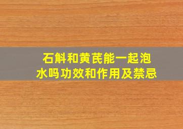 石斛和黄芪能一起泡水吗功效和作用及禁忌