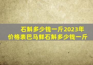 石斛多少钱一斤2023年价格表巴马鲜石斛多少钱一斤