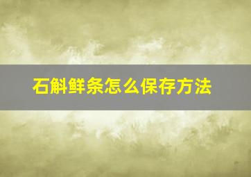 石斛鲜条怎么保存方法