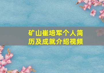 矿山崔培军个人简历及成就介绍视频