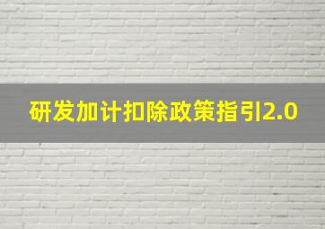 研发加计扣除政策指引2.0