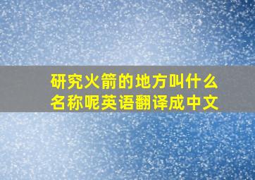 研究火箭的地方叫什么名称呢英语翻译成中文