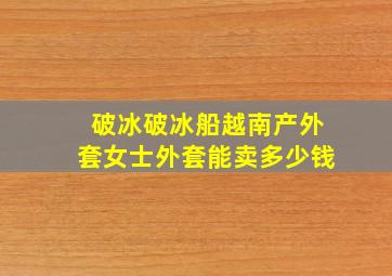 破冰破冰船越南产外套女士外套能卖多少钱