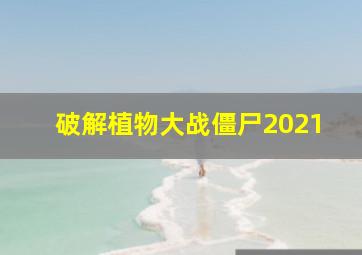 破解植物大战僵尸2021