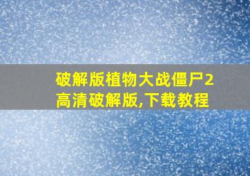 破解版植物大战僵尸2高清破解版,下载教程