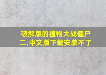 破解版的植物大战僵尸二,中文版下载安装不了