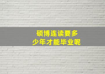 硕博连读要多少年才能毕业呢