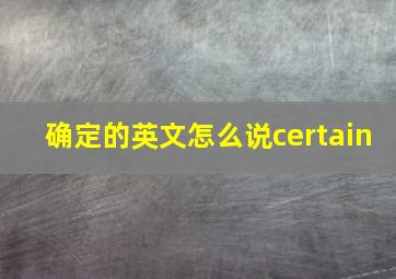 确定的英文怎么说certain