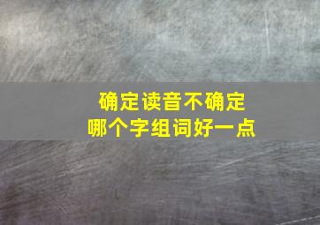 确定读音不确定哪个字组词好一点