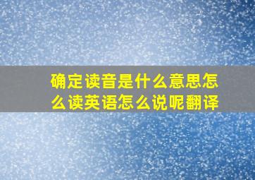 确定读音是什么意思怎么读英语怎么说呢翻译