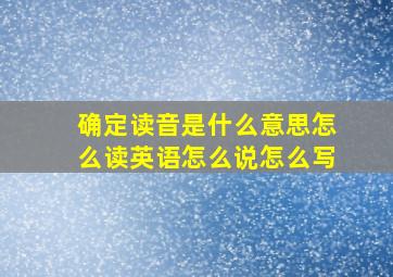 确定读音是什么意思怎么读英语怎么说怎么写