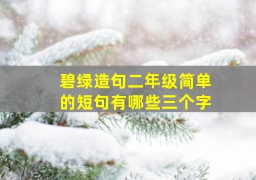 碧绿造句二年级简单的短句有哪些三个字