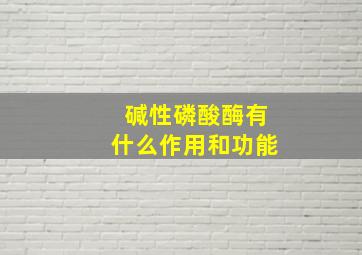 碱性磷酸酶有什么作用和功能