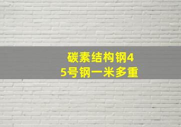 碳素结构钢45号钢一米多重