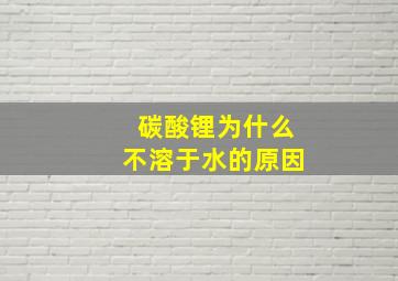 碳酸锂为什么不溶于水的原因