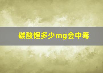 碳酸锂多少mg会中毒