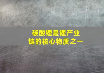 碳酸锂是锂产业链的核心物质之一