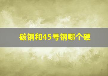 碳钢和45号钢哪个硬