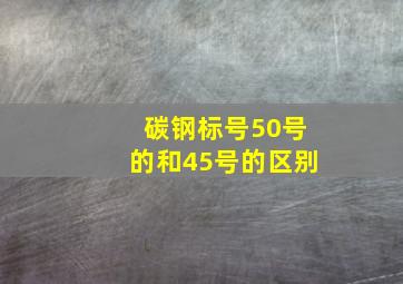 碳钢标号50号的和45号的区别