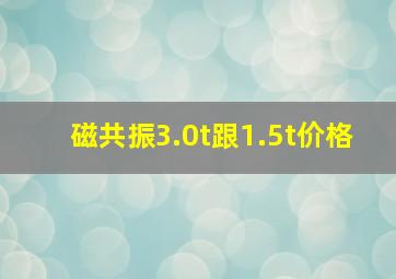 磁共振3.0t跟1.5t价格