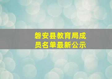 磐安县教育局成员名单最新公示