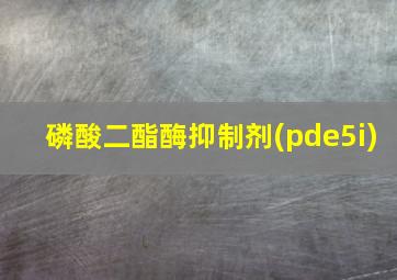 磷酸二酯酶抑制剂(pde5i)