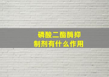 磷酸二酯酶抑制剂有什么作用