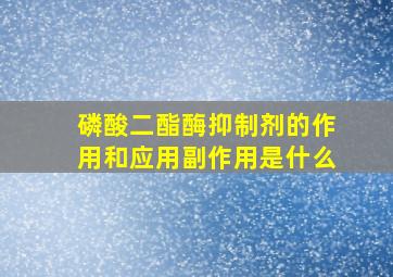 磷酸二酯酶抑制剂的作用和应用副作用是什么