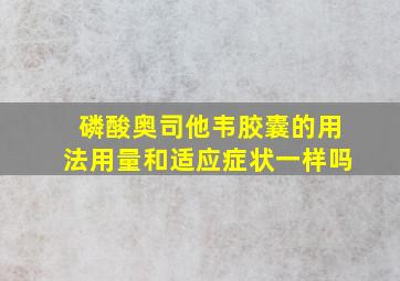 磷酸奥司他韦胶囊的用法用量和适应症状一样吗