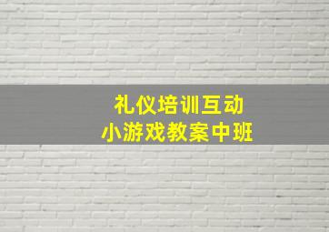 礼仪培训互动小游戏教案中班