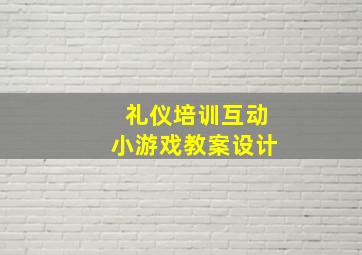 礼仪培训互动小游戏教案设计