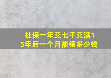 社保一年交七千交满15年后一个月能领多少钱