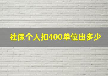 社保个人扣400单位出多少